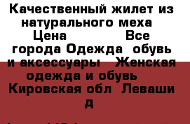 Качественный жилет из натурального меха › Цена ­ 15 000 - Все города Одежда, обувь и аксессуары » Женская одежда и обувь   . Кировская обл.,Леваши д.